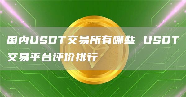 国内USDT交易所有哪些 USDT交易平台评价排行